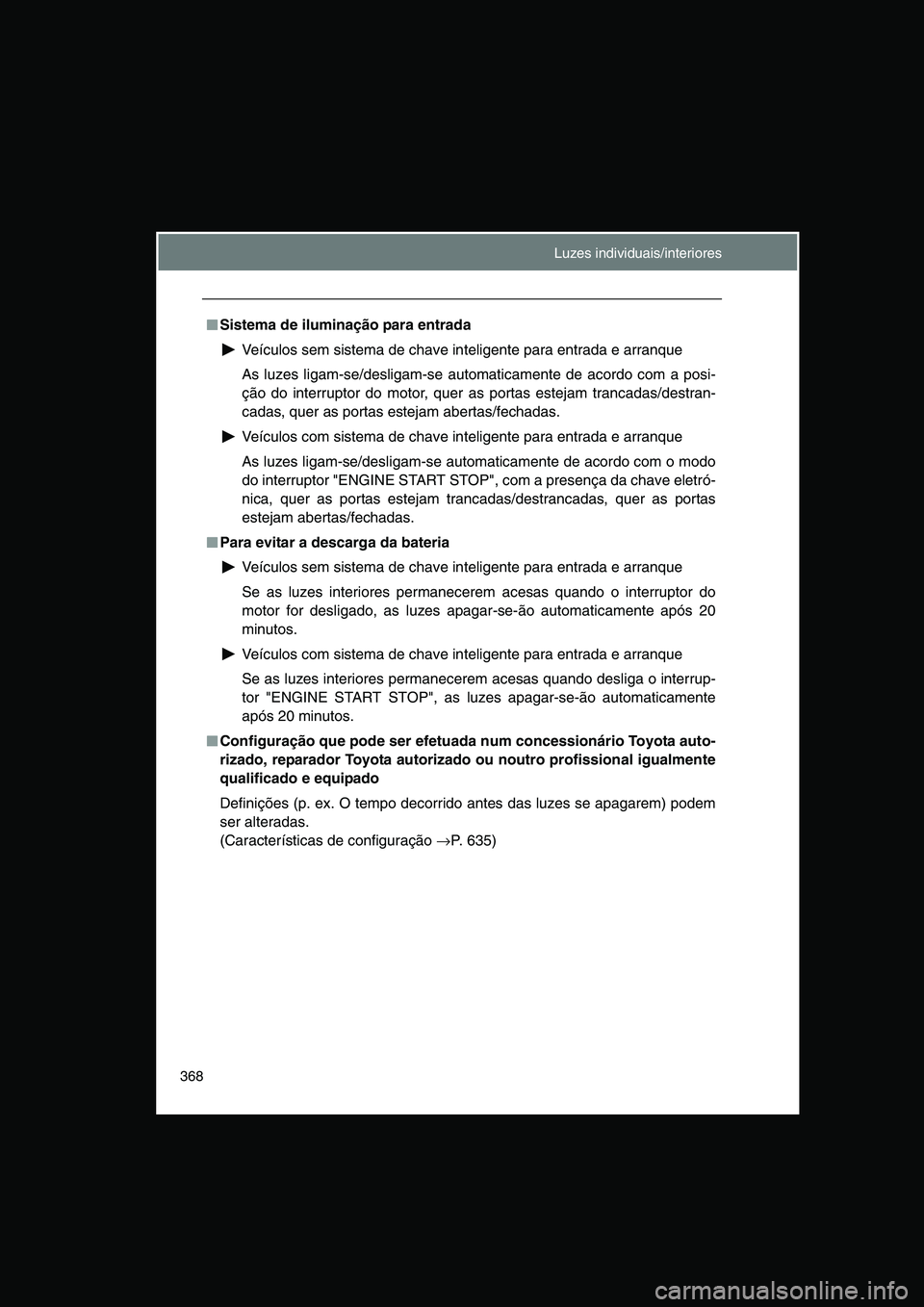 TOYOTA VERSO 2014  Manual de utilização (in Portuguese) 368
■■■■Sistema de iluminação para entrada
Veículos sem sistema de chave inteligente para entrada e arranque
As luzes ligam-se/desligam-se automaticamente de acordo com a posi-
ção do int