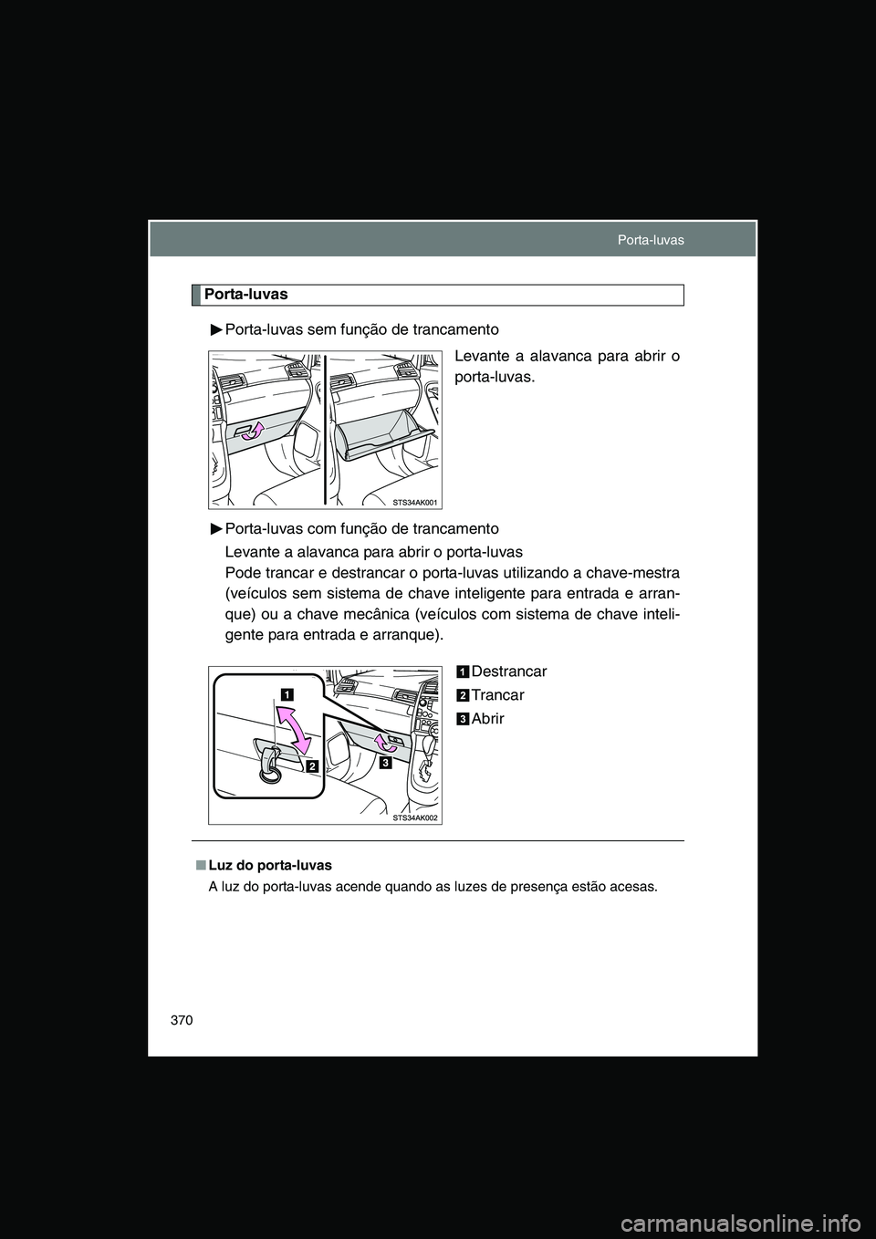 TOYOTA VERSO 2014  Manual de utilização (in Portuguese) 370
Porta-luvas
Porta-luvas sem função de trancamento
Levante a alavanca para abrir o
porta-luvas.
Porta-luvas com função de trancamento
Levante a alavanca para abrir o porta-luvas
Pode trancar e 