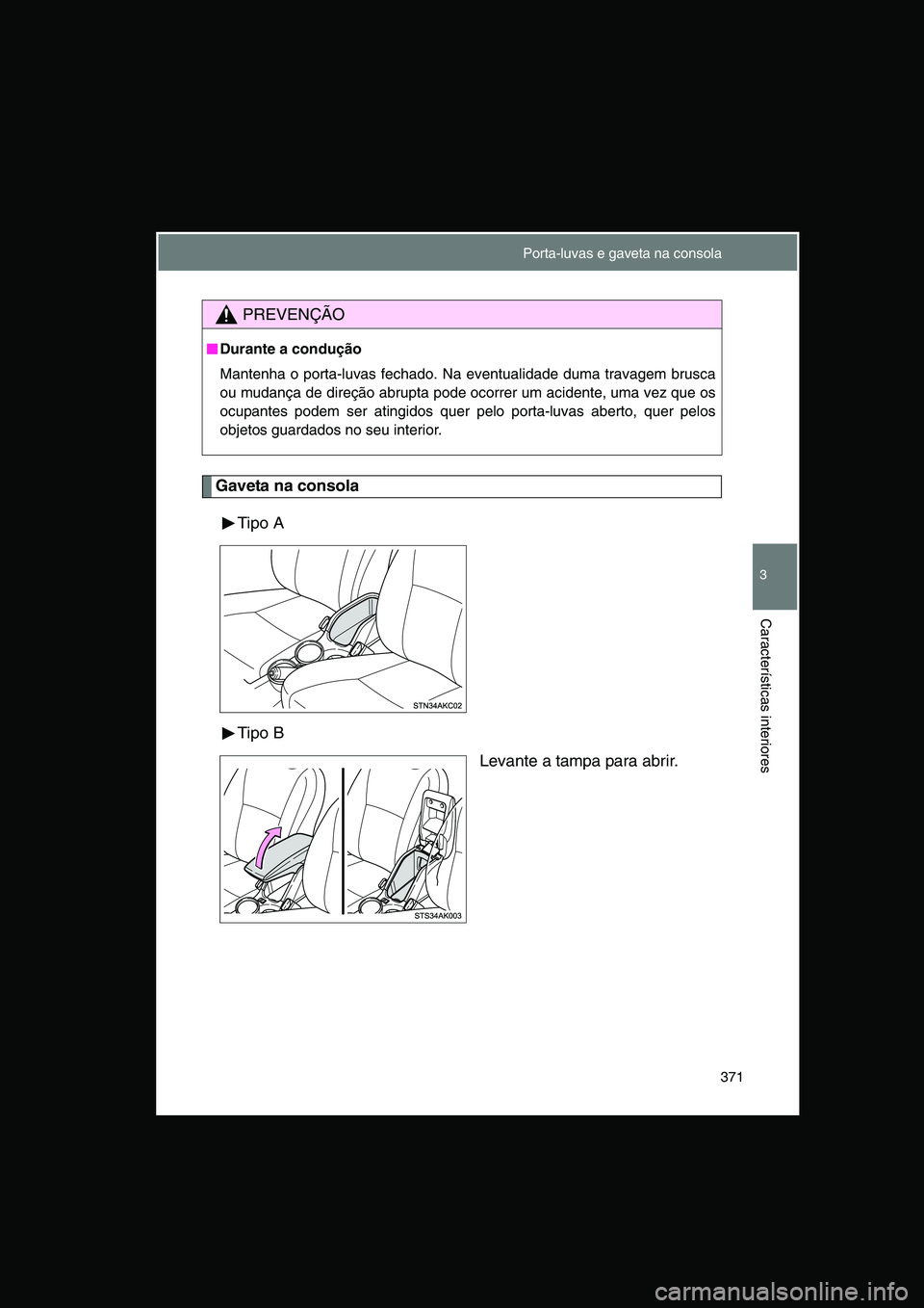 TOYOTA VERSO 2014  Manual de utilização (in Portuguese) 371
3
Características interiores
Gaveta na consola
Tipo A
Tipo B
Levante a tampa para abrir.
PREVENÇÃO
■■■■Durante a condução
Mantenha o porta-luvas fechado. Na eventualidade duma travage