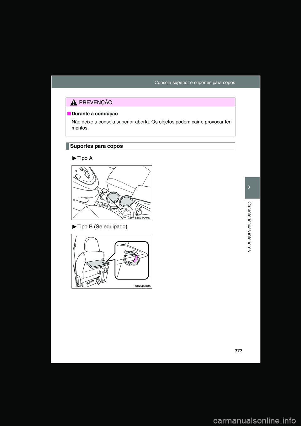 TOYOTA VERSO 2014  Manual de utilização (in Portuguese) 373
3
Características interiores
Suportes para copos
Tipo A
Tipo B (Se equipado)
PREVENÇÃO
■■■■Durante a condução
Não deixe a consola superior aberta. Os objetos podem cair e provocar fe