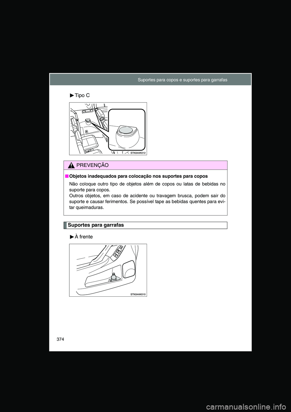 TOYOTA VERSO 2014  Manual de utilização (in Portuguese) 374
Tipo C
Suportes para garrafas
À frente
PREVENÇÃO
■■■■Objetos inadequados para colocação nos suportes para copos
Não coloque outro tipo de objetos além de copos ou latas de bebidas n