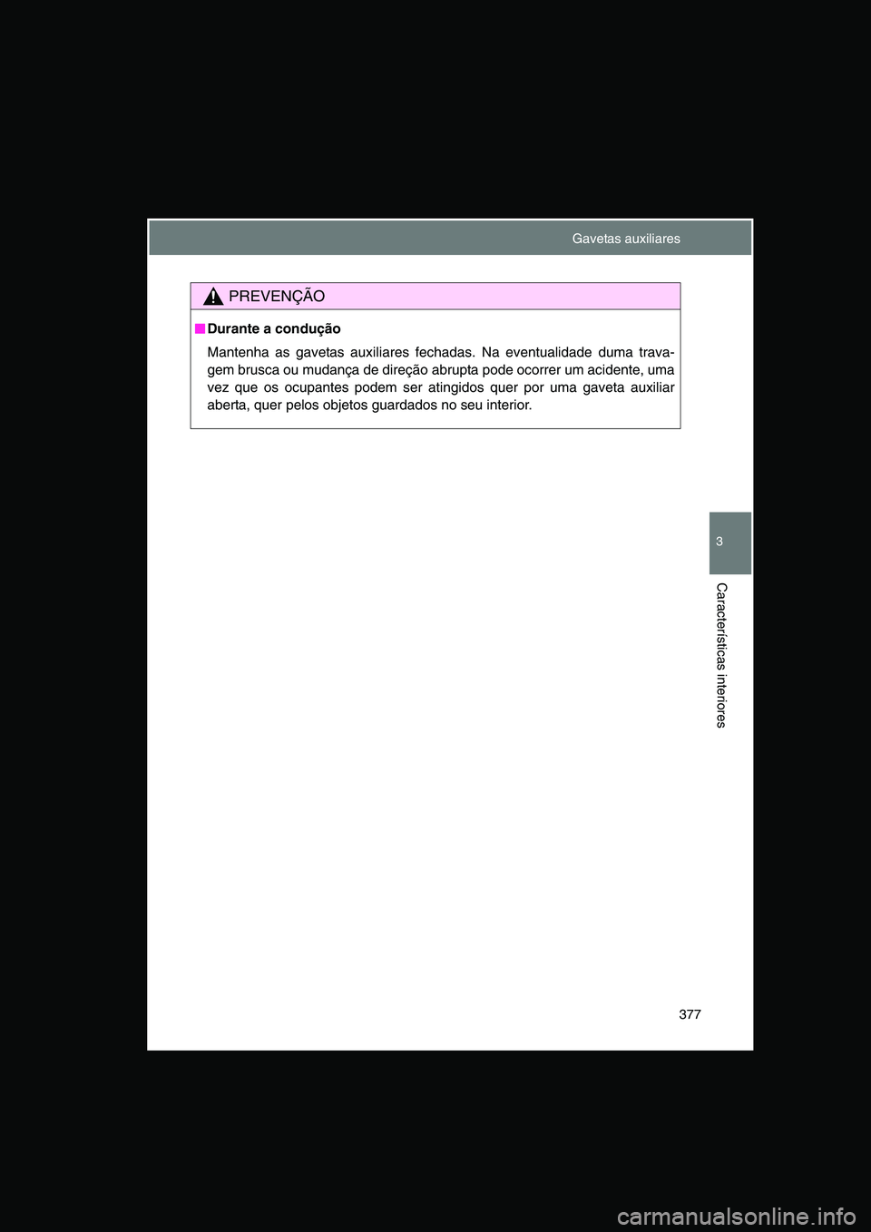 TOYOTA VERSO 2014  Manual de utilização (in Portuguese) 377
3
Características interiores
PREVENÇÃO
■■■■Durante a condução
Mantenha as gavetas auxiliares fechadas. Na eventualidade duma trava-
gem brusca ou mudança de direção abrupta pode oc