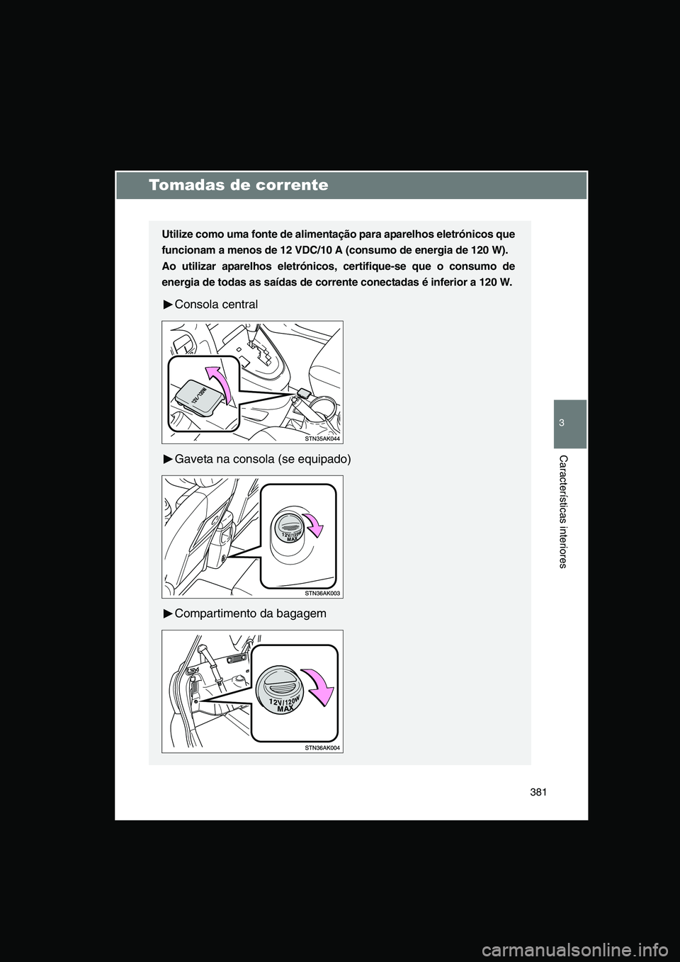 TOYOTA VERSO 2014  Manual de utilização (in Portuguese) 381
3
Características interiores
Tomadas de corrente
Utilize como uma fonte de alimentação para aparelhos eletrónicos que
funcionam a menos de 12 VDC/10 A (consumo de energia de 120 W).  
Ao utili