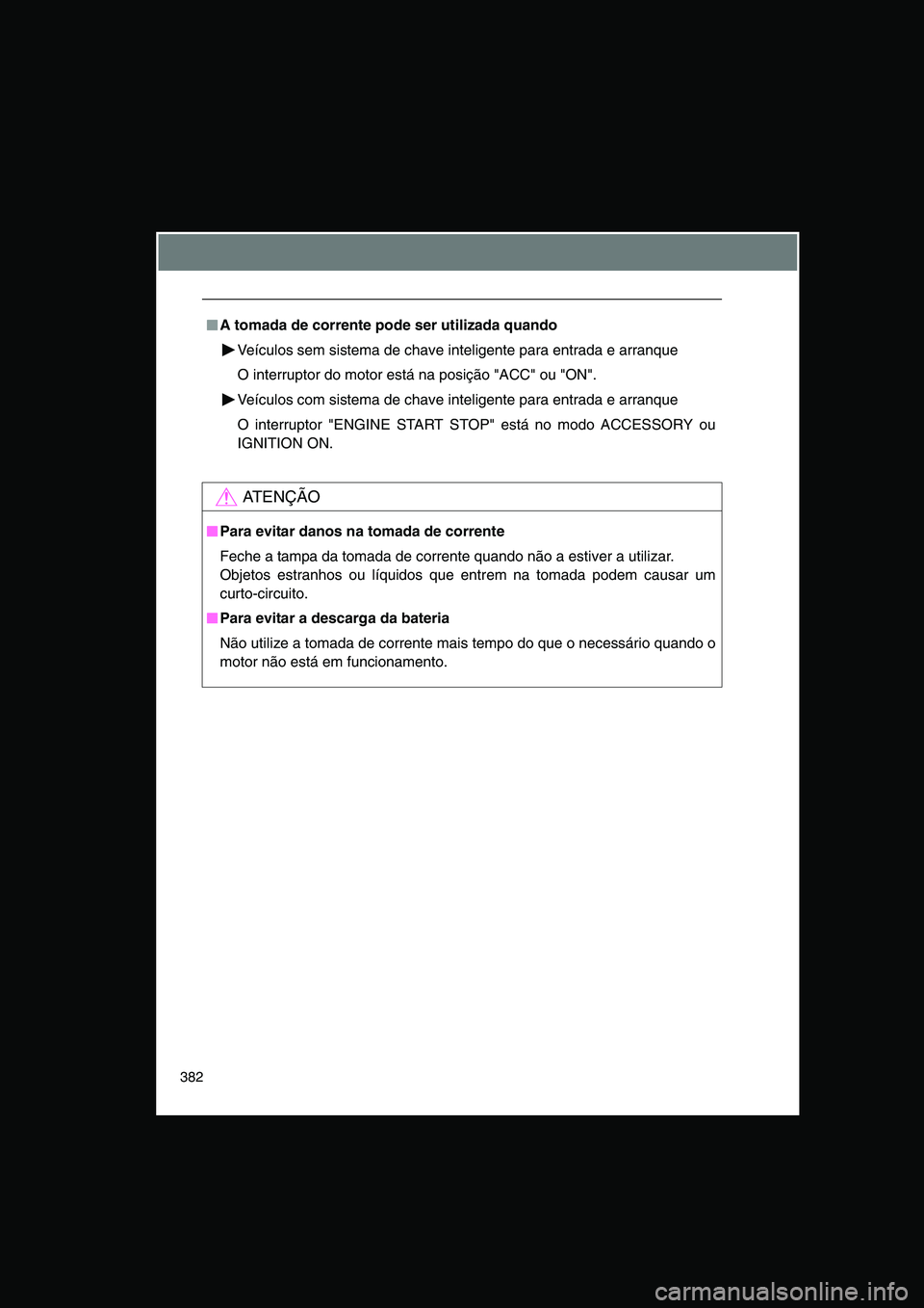 TOYOTA VERSO 2014  Manual de utilização (in Portuguese) 382
■■■■A tomada de corrente pode ser utilizada quando
Veículos sem sistema de chave inteligente para entrada e arranque
O interruptor do motor está na posição "ACC" ou "ON".
Veículos com