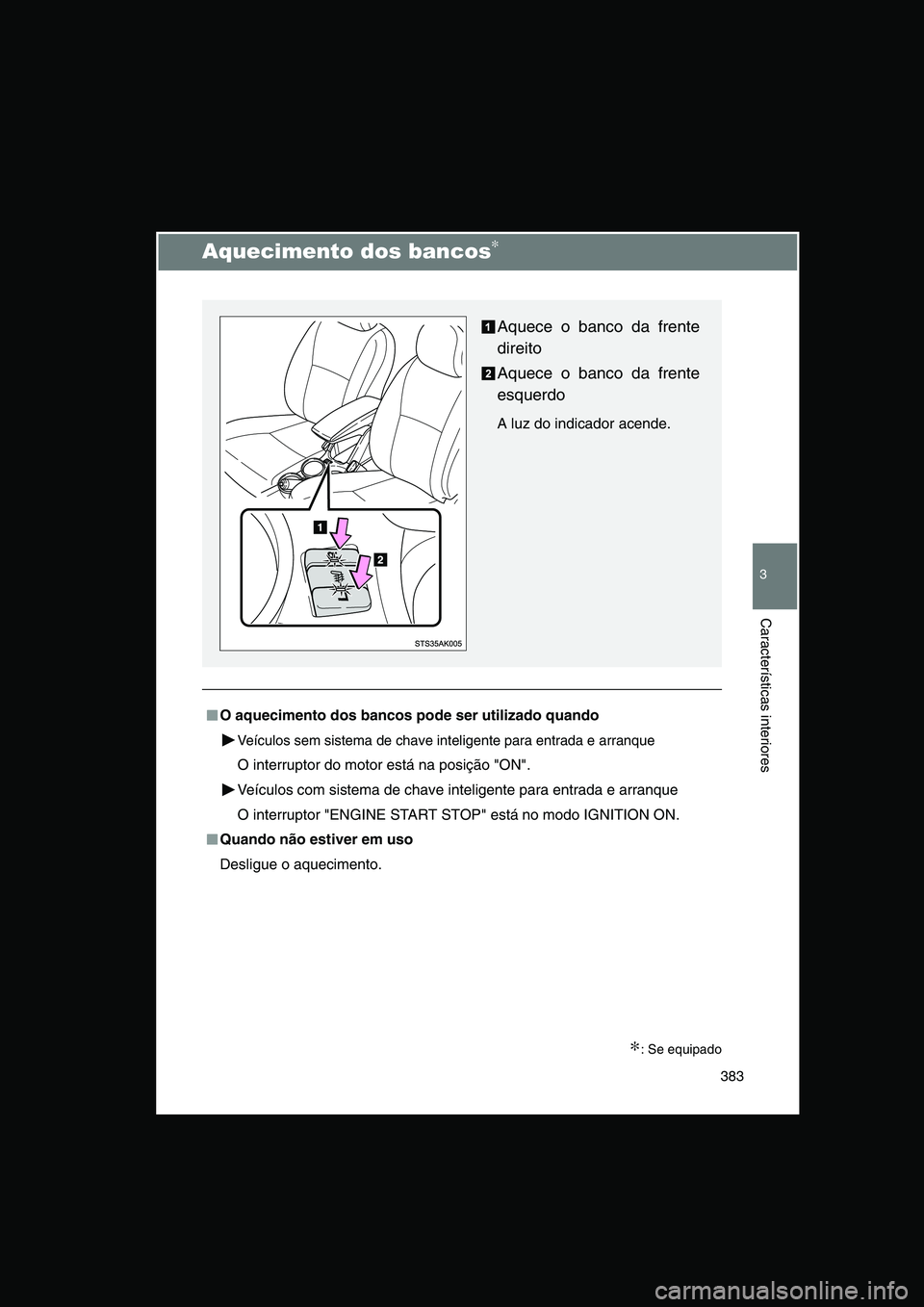 TOYOTA VERSO 2014  Manual de utilização (in Portuguese) 383
3
Características interiores
Aquecimento dos bancos∗
∗: Se equipado
■■■■O aquecimento dos bancos pode ser utilizado quando
Veículos sem sistema de chave inteligente para entrada e ar