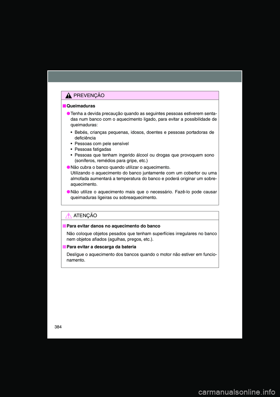 TOYOTA VERSO 2014  Manual de utilização (in Portuguese) 384
PREVENÇÃO
■■■■Queimaduras
●Tenha a devida precaução quando as seguintes pessoas estiverem senta-
das num banco com o aquecimento ligado, para evitar a possibilidade de
queimaduras:
