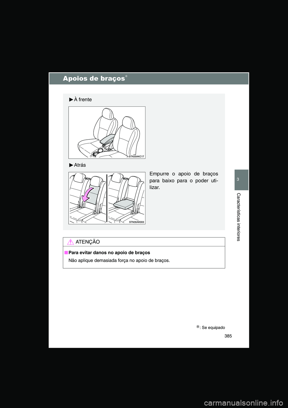 TOYOTA VERSO 2014  Manual de utilização (in Portuguese) 385
3
Características interiores
Apoios de braços∗
∗: Se equipado
AT E N Ç Ã O
■■■■Para evitar danos no apoio de braços
Não aplique demasiada força no apoio de braços.
À frente
At