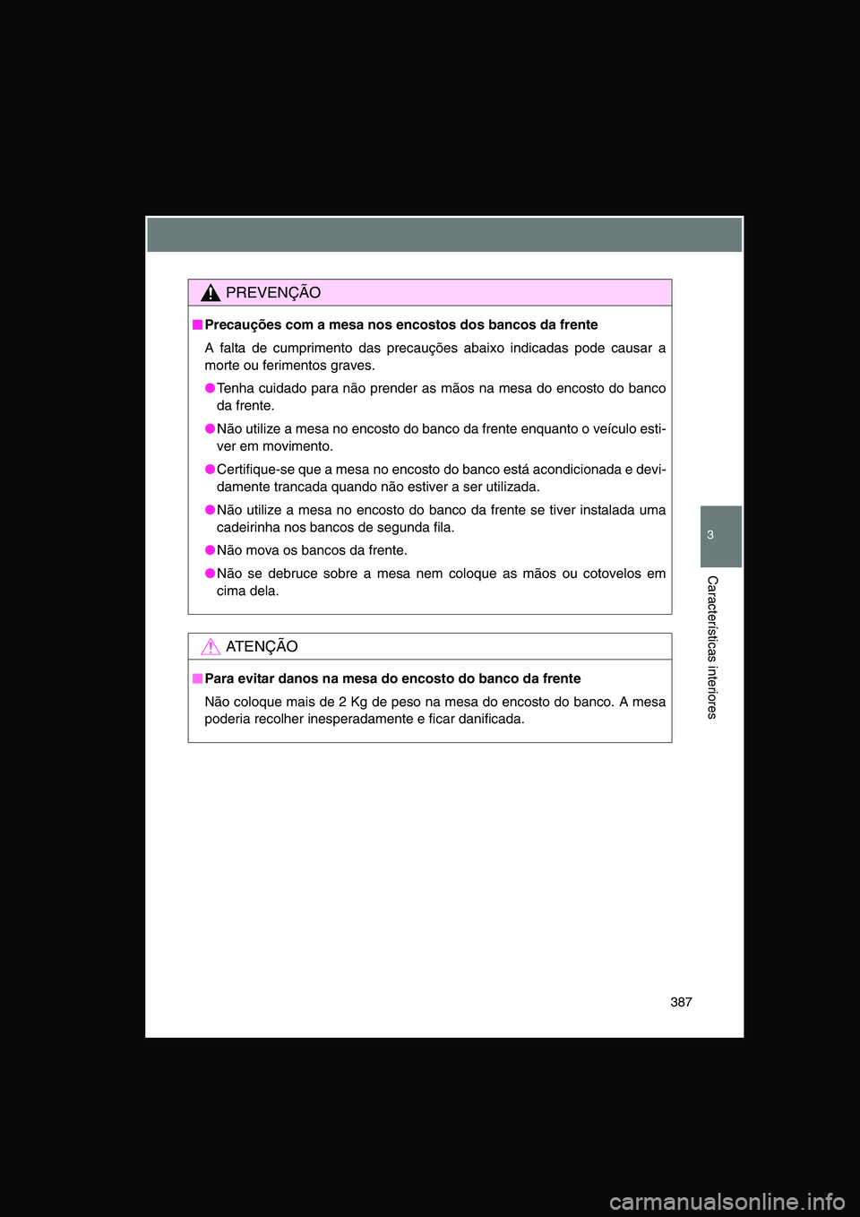 TOYOTA VERSO 2014  Manual de utilização (in Portuguese) 387
3
Características interiores
PREVENÇÃO
■■■■Precauções com a mesa nos encostos dos bancos da frente
A falta de cumprimento das precauções abaixo indicadas pode causar a
morte ou feri