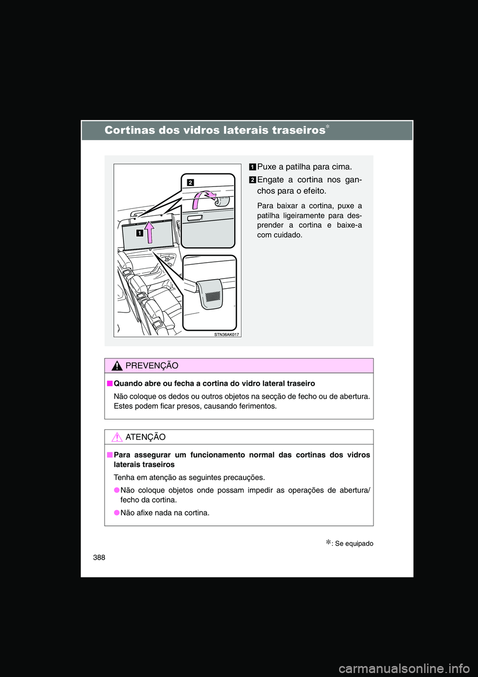 TOYOTA VERSO 2014  Manual de utilização (in Portuguese) 388
Cortinas dos vidros laterais traseiros∗
∗: Se equipado
PREVENÇÃO
■■■■Quando abre ou fecha a cortina do vidro lateral traseiro
Não coloque os dedos ou outros objetos na secção de f