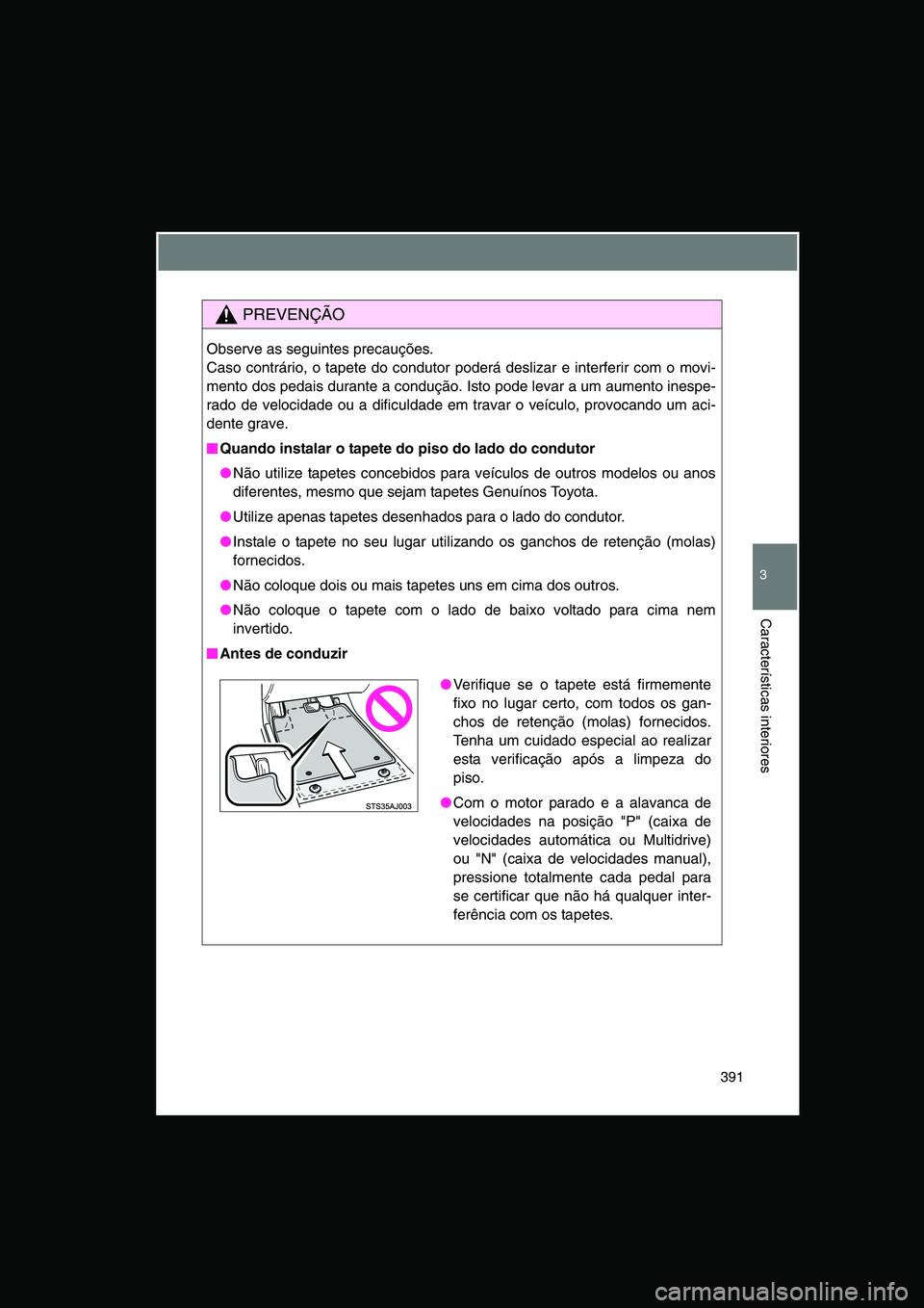 TOYOTA VERSO 2014  Manual de utilização (in Portuguese) 391
3
Características interiores
PREVENÇÃO
Observe as seguintes precauções.
Caso contrário, o tapete do condutor poderá deslizar e interferir com o movi-
mento dos pedais durante a condução. 