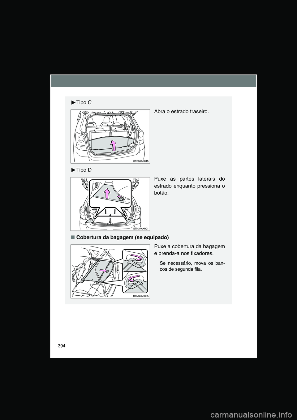 TOYOTA VERSO 2014  Manual de utilização (in Portuguese) 394
Tipo C
Abra o estrado traseiro.
Tipo D
Puxe as partes laterais do
estrado enquanto pressiona o
botão.
■Cobertura da bagagem (se equipado)
Puxe a cobertura da bagagem
e prenda-a nos fixadores.
S
