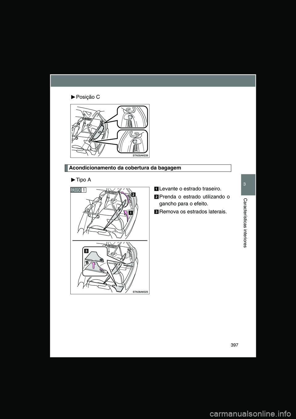 TOYOTA VERSO 2014  Manual de utilização (in Portuguese) 397
3
Características interiores
Posição C
Acondicionamento da cobertura da bagagem
Tipo A
Levante o estrado traseiro.
Prenda o estrado utilizando o
gancho para o efeito.
Remova os estrados laterai