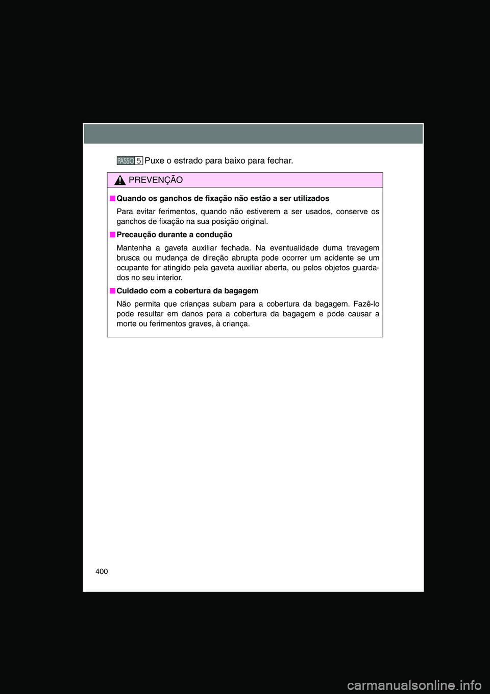 TOYOTA VERSO 2014  Manual de utilização (in Portuguese) 400
Puxe o estrado para baixo para fechar.
PREVENÇÃO
■■■■Quando os ganchos de fixação não estão a ser utilizados
Para evitar ferimentos, quando não estiverem a ser usados, conserve os
g
