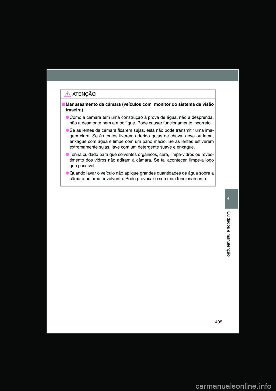 TOYOTA VERSO 2014  Manual de utilização (in Portuguese) 405
4
Cuidados e manutenção
AT E N Ç Ã O
■■■■Manuseamento da câmara (veículos com  monitor do sistema de visão
traseira)
●Como a câmara tem uma construção à prova de água, não a