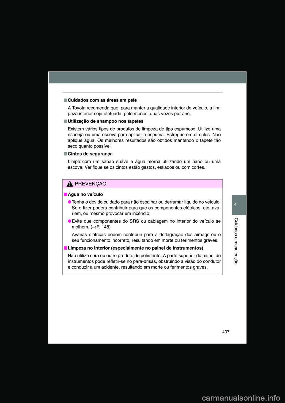 TOYOTA VERSO 2014  Manual de utilização (in Portuguese) 407
4
Cuidados e manutenção
■■■■Cuidados com as áreas em pele
A Toyota recomenda que, para manter a qualidade interior do veículo, a lim-
peza interior seja efetuada, pelo menos, duas veze