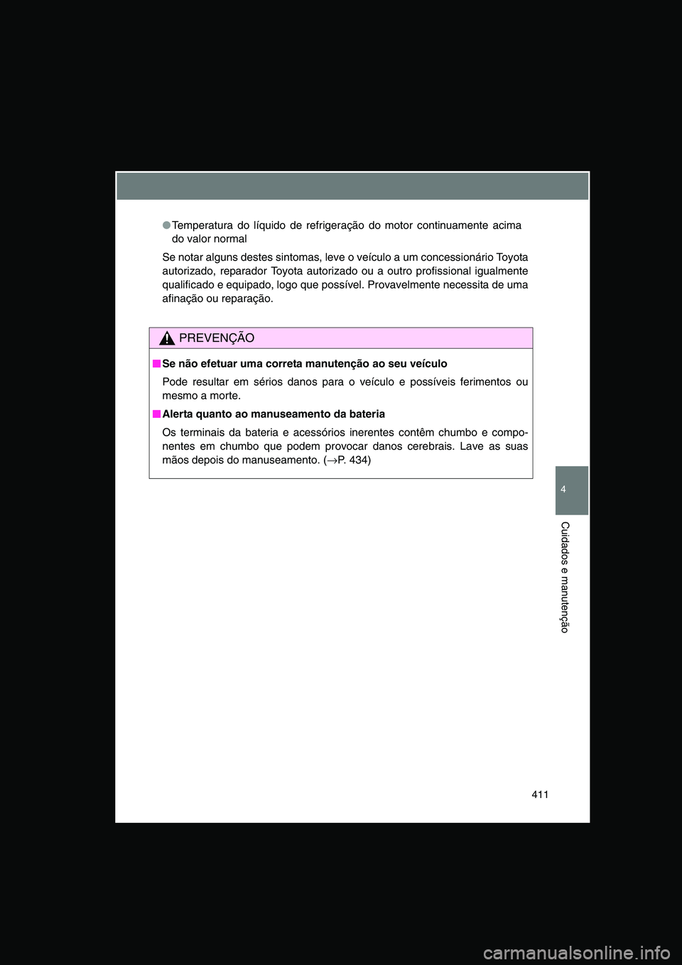 TOYOTA VERSO 2014  Manual de utilização (in Portuguese) 411
4
Cuidados e manutenção
●Temperatura do líquido de refrigeração do motor continuamente acima
do valor normal
Se notar alguns destes sintomas, leve o veículo a um concessionário Toyota
aut