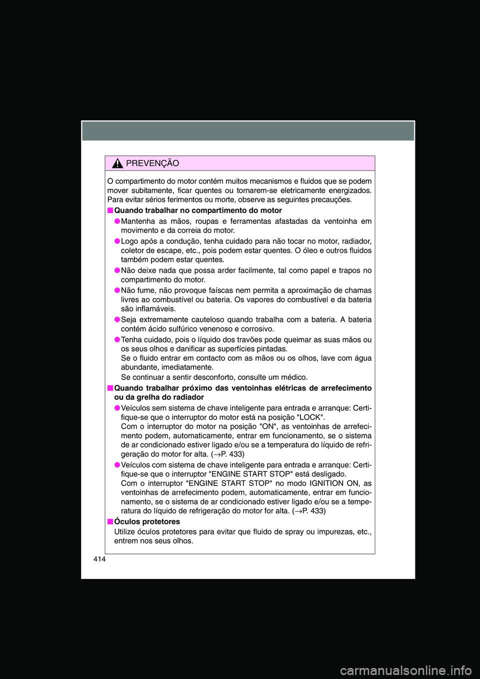 TOYOTA VERSO 2014  Manual de utilização (in Portuguese) 414
PREVENÇÃO
O compartimento do motor contém muitos mecanismos e fluidos que se podem
mover subitamente, ficar quentes ou tornarem-se eletricamente energizados.
Para evitar sérios ferimentos ou m