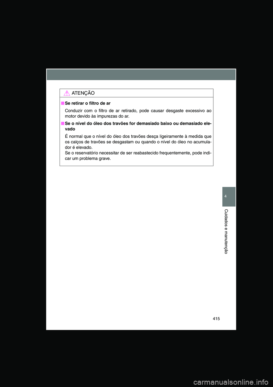TOYOTA VERSO 2014  Manual de utilização (in Portuguese) 415
4
Cuidados e manutenção
AT E N Ç Ã O
■■■■Se retirar o filtro de ar
Conduzir com o filtro de ar retirado, pode causar desgaste excessivo ao
motor devido às impurezas do ar. 
■■■