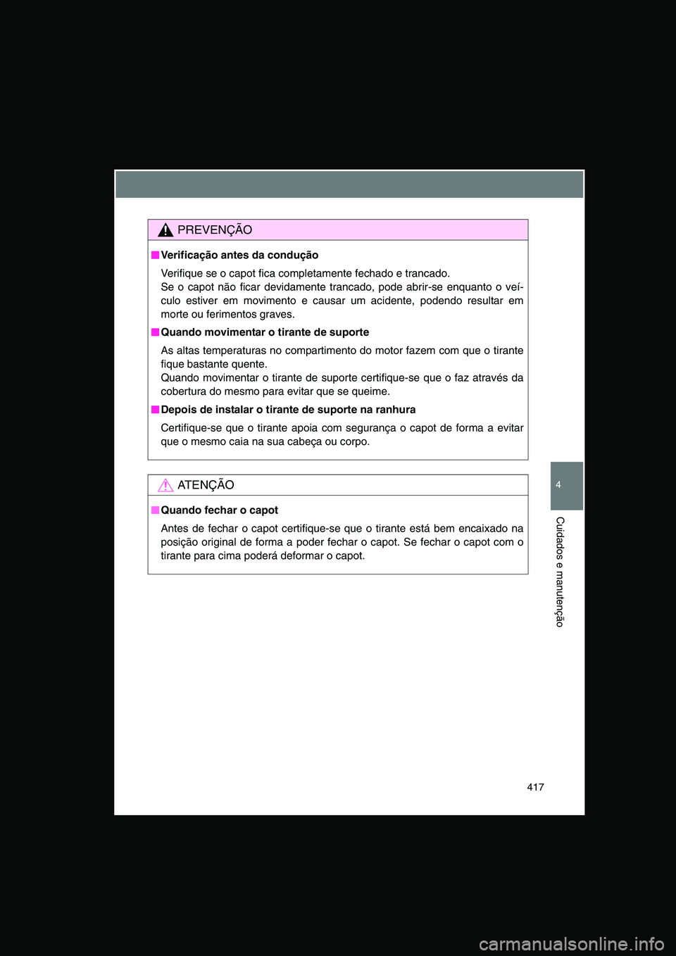 TOYOTA VERSO 2014  Manual de utilização (in Portuguese) 417
4
Cuidados e manutenção
PREVENÇÃO
■■■■Verificação antes da condução
Verifique se o capot fica completamente fechado e trancado.
Se o capot não ficar devidamente trancado, pode abr