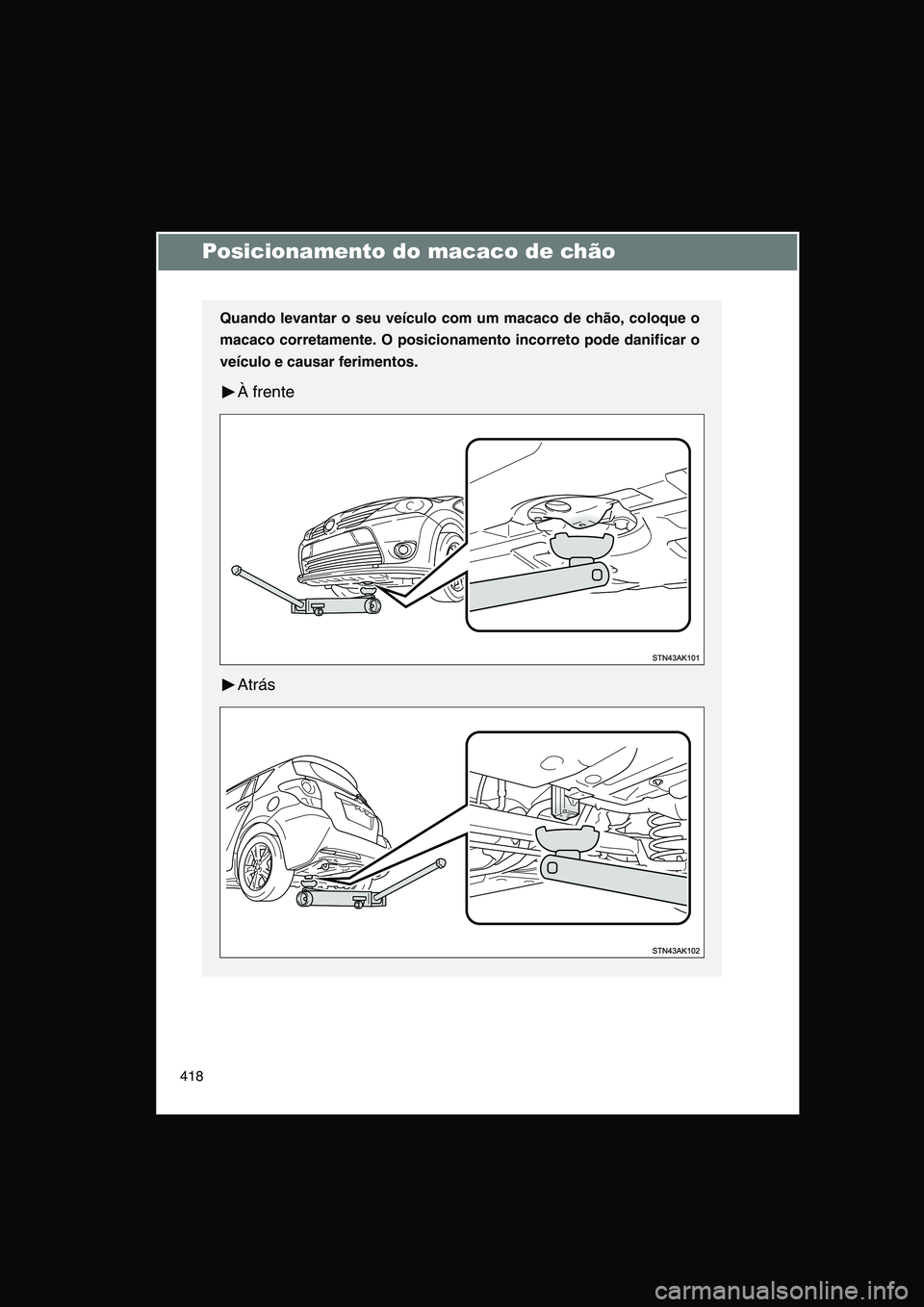 TOYOTA VERSO 2014  Manual de utilização (in Portuguese) 418
Posicionamento do macaco de chão
Quando levantar o seu veículo com um macaco de chão, coloque o
macaco corretamente. O posicionamento incorreto pode danificar o
veículo e causar ferimentos.
À