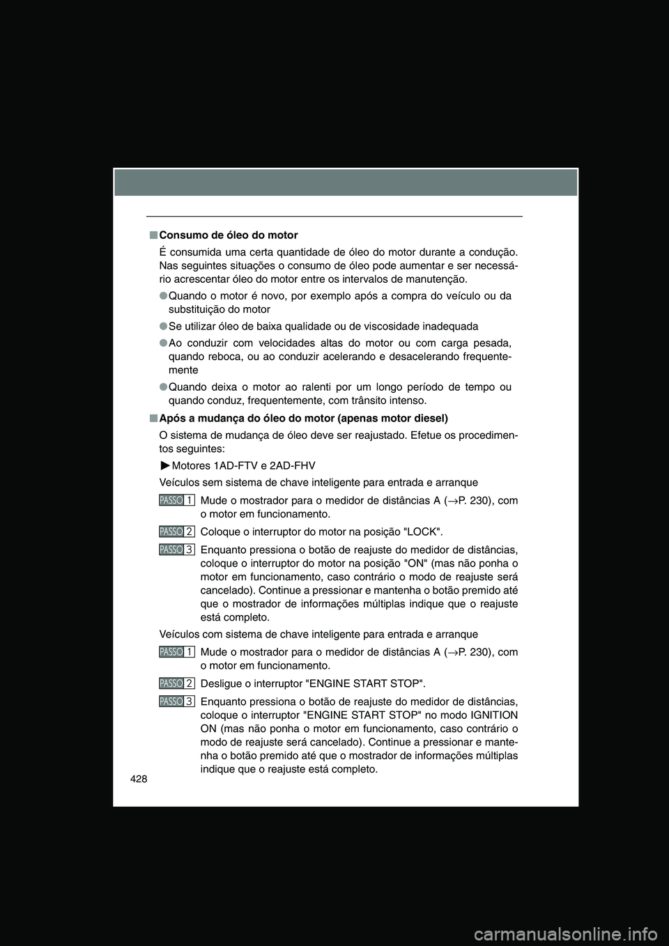 TOYOTA VERSO 2014  Manual de utilização (in Portuguese) 428
■■■■Consumo de óleo do motor
É consumida uma certa quantidade de óleo do motor durante a condução.
Nas seguintes situações o consumo de óleo pode aumentar e ser necessá-
rio acres