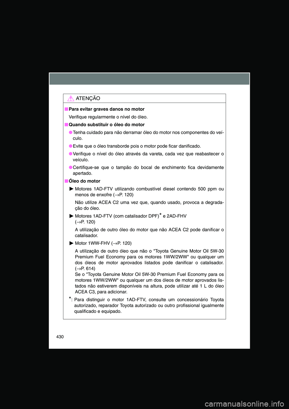 TOYOTA VERSO 2014  Manual de utilização (in Portuguese) 430
AT E N Ç Ã O
■■■■Para evitar graves danos no motor
Verifique regularmente o nível do óleo.
■■■■Quando substituir o óleo do motor
●Tenha cuidado para não derramar óleo do m