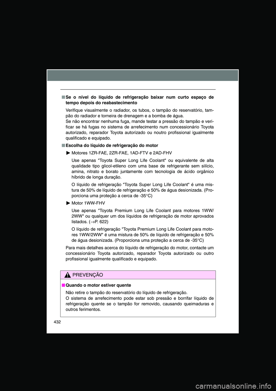 TOYOTA VERSO 2014  Manual de utilização (in Portuguese) 432
■■■■Se o nível do líquido de refrigeração baixar num curto espaço de
tempo depois do reabastecimento
Verifique visualmente o radiador, os tubos, o tampão do reservatório, tam-
pão 