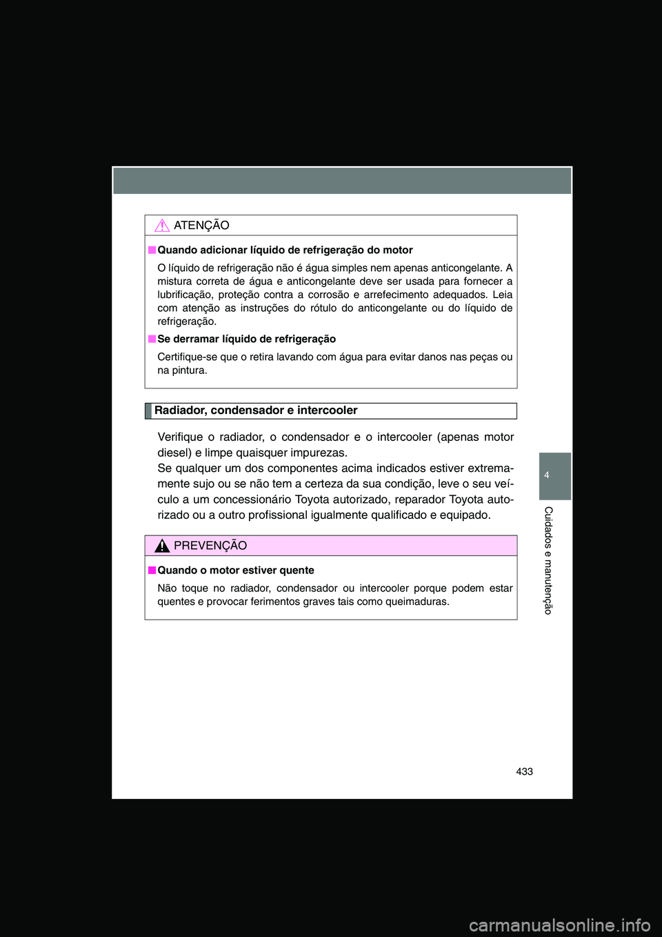 TOYOTA VERSO 2014 Manual de utilização (in Portuguese) 433
4
Cuidados e manutenção
Radiador, condensador e intercooler
Verifique o radiador, o condensador e o intercooler (apenas motor
diesel) e limpe quaisquer impurezas.
Se qualquer um dos componentes TOYOTA VERSO 2014 Manual de utilização (in Portuguese) 433
4
Cuidados e manutenção
Radiador, condensador e intercooler
Verifique o radiador, o condensador e o intercooler (apenas motor
diesel) e limpe quaisquer impurezas.
Se qualquer um dos componentes