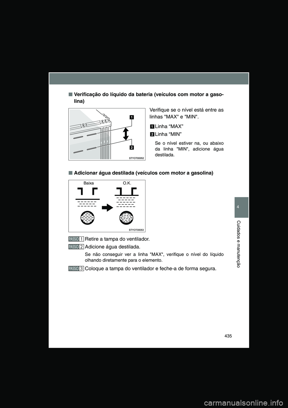 TOYOTA VERSO 2014  Manual de utilização (in Portuguese) 435
4
Cuidados e manutenção
■■■■Verificação do líquido da bateria (veículos com motor a gaso-
lina)
Verifique se o nível está entre as
linhas "MAX" e "MIN".
Linha “MAX” 
Linha “M