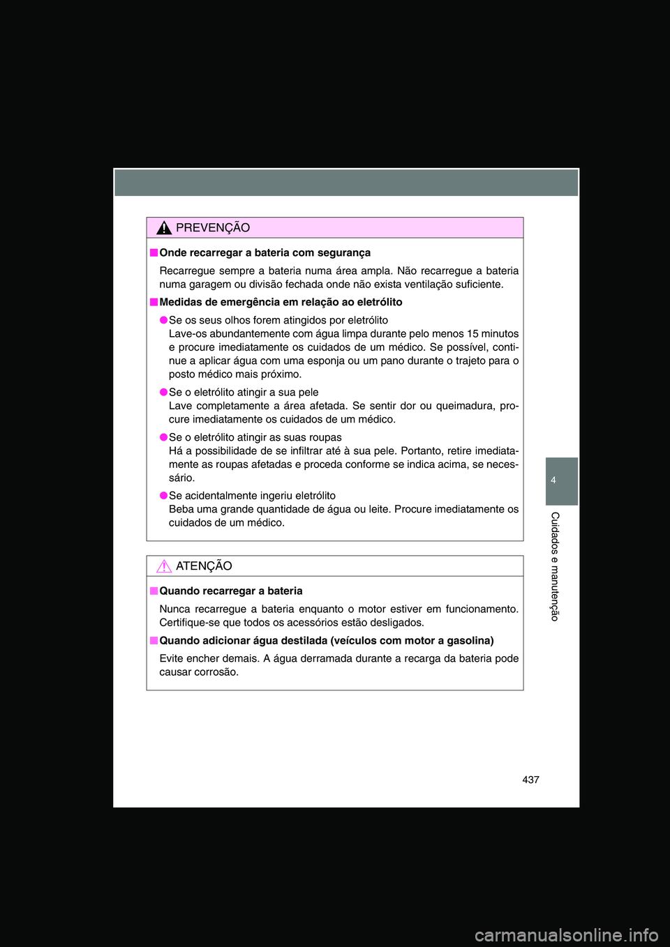 TOYOTA VERSO 2014 Manual de utilização (in Portuguese) 437
4
Cuidados e manutenção
PREVENÇÃO
■■■■Onde recarregar a bateria com segurança
Recarregue sempre a bateria numa área ampla. Não recarregue a bateria
numa garagem ou divisão fechada TOYOTA VERSO 2014 Manual de utilização (in Portuguese) 437
4
Cuidados e manutenção
PREVENÇÃO
■■■■Onde recarregar a bateria com segurança
Recarregue sempre a bateria numa área ampla. Não recarregue a bateria
numa garagem ou divisão fechada