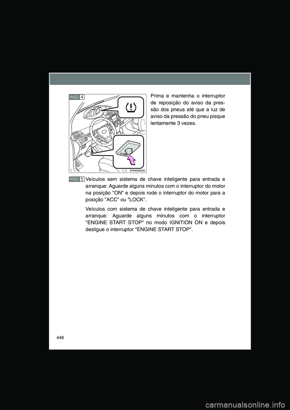 TOYOTA VERSO 2014  Manual de utilização (in Portuguese) 446
Prima e mantenha o interruptor
de reposição do aviso da pres-
são dos pneus até que a luz de
aviso da pressão do pneu pisque
lentamente 3 vezes.
Veículos sem sistema de chave inteligente par