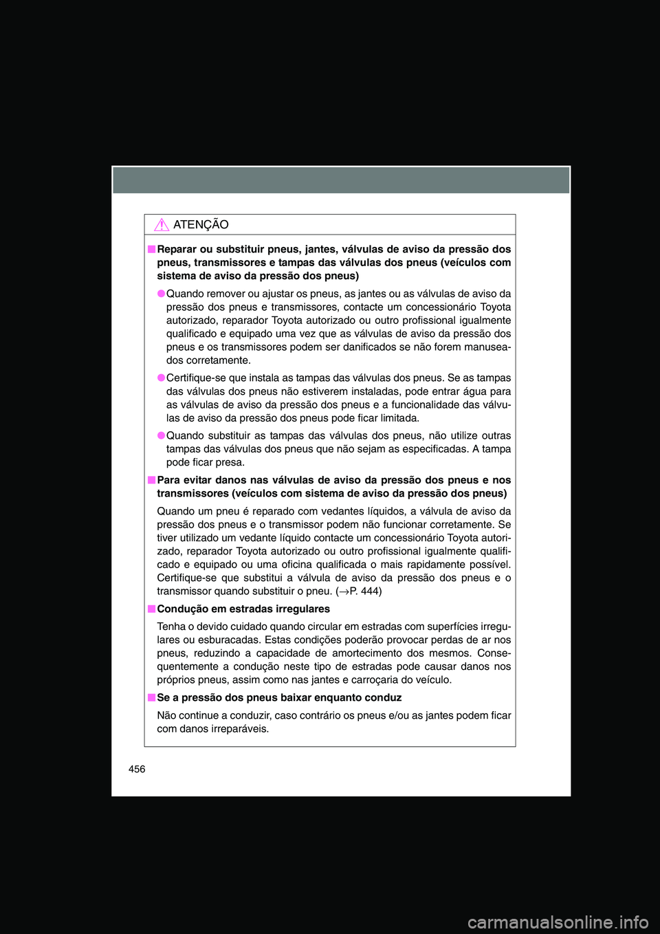 TOYOTA VERSO 2014  Manual de utilização (in Portuguese) 456
AT E N Ç Ã O
■■■■Reparar ou substituir pneus, jantes, válvulas de aviso da pressão dos
pneus, transmissores e tampas das válvulas dos pneus (veículos com
sistema de aviso da pressão