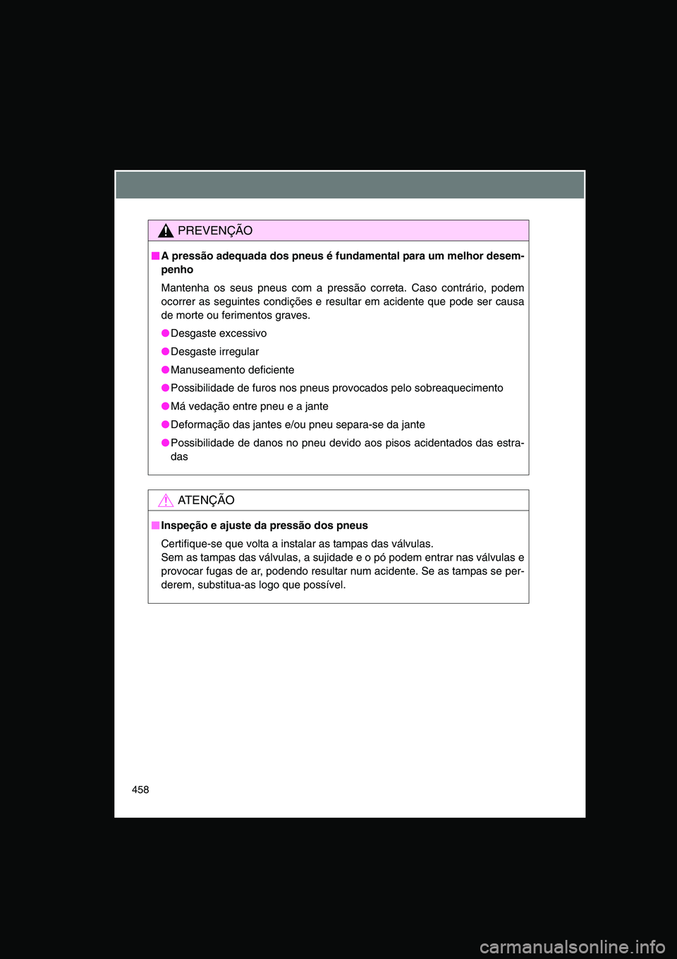 TOYOTA VERSO 2014  Manual de utilização (in Portuguese) 458
PREVENÇÃO
■■■■A pressão adequada dos pneus é fundamental para um melhor desem-
penho
Mantenha os seus pneus com a pressão correta. Caso contrário, podem
ocorrer as seguintes condiç