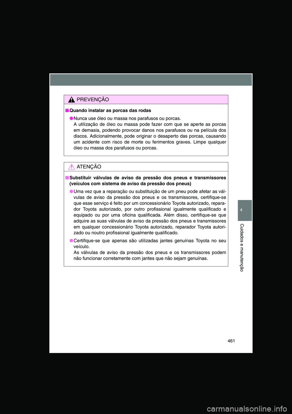 TOYOTA VERSO 2014  Manual de utilização (in Portuguese) 461
4
Cuidados e manutenção
PREVENÇÃO
■■■■Quando instalar as porcas das rodas
●Nunca use óleo ou massa nos parafusos ou porcas. 
A utilização de óleo ou massa pode fazer com que se a