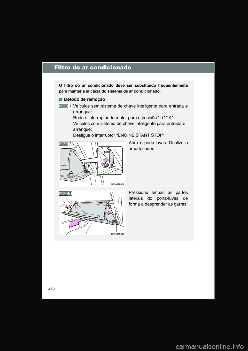 TOYOTA VERSO 2014  Manual de utilização (in Portuguese) 462
Filtro do ar condicionado
O filtro do ar condicionado deve ser substituído frequentemente
para manter a eficácia do sistema de ar condicionado.
■■■■Método de remoção
Veículos sem sis