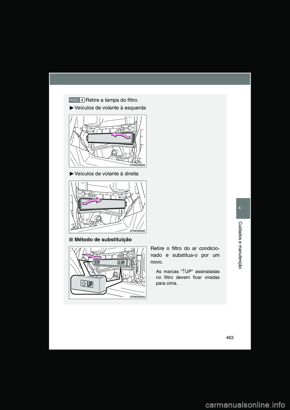 TOYOTA VERSO 2014  Manual de utilização (in Portuguese) 463
4
Cuidados e manutenção
Retire a tampa do filtro.
Veículos de volante à esquerda
Veículos de volante à direita
■■■■Método de substituição
Retire o filtro do ar condicio-
nado e su