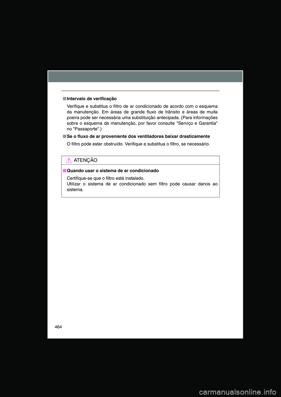 TOYOTA VERSO 2014  Manual de utilização (in Portuguese) 464
■■■■Intervalo de verificação 
Verifique e substitua o filtro de ar condicionado de acordo com o esquema
da manutenção. Em áreas de grande fluxo de trânsito e áreas de muita
poeira p