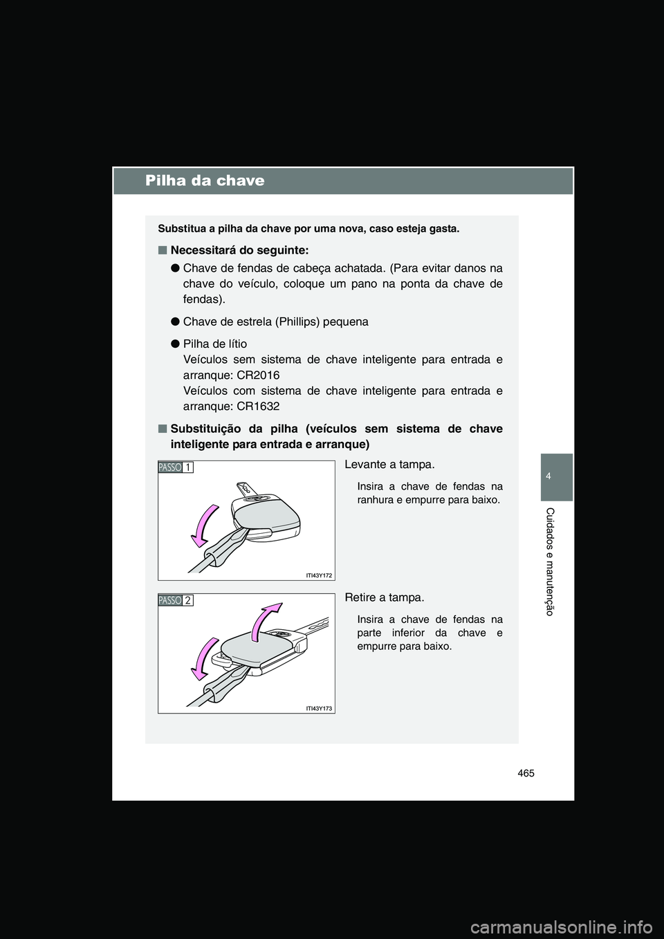 TOYOTA VERSO 2014  Manual de utilização (in Portuguese) 465
4
Cuidados e manutenção
Pilha da chave
Substitua a pilha da chave por uma nova, caso esteja gasta.
■■■■Necessitará do seguinte:
●Chave de fendas de cabeça achatada. (Para evitar dano
