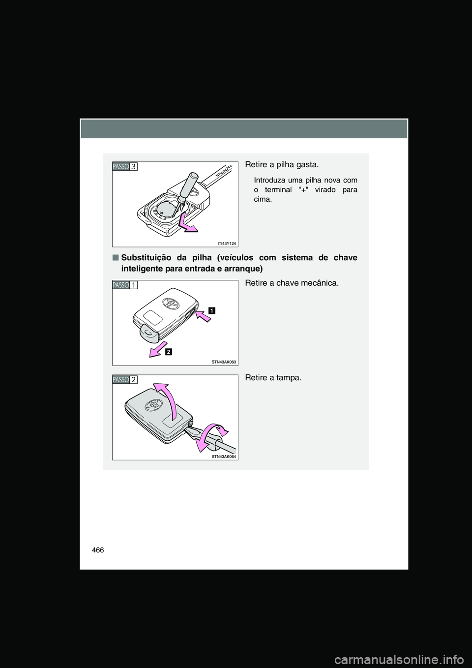 TOYOTA VERSO 2014  Manual de utilização (in Portuguese) 466
Retire a pilha gasta.
Introduza uma pilha nova com
o terminal "+" virado para
cima.
■■■■Substituição da pilha (veículos com sistema de chave
inteligente para entrada e arranque)
Retire 