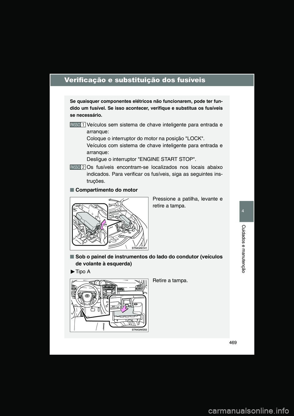 TOYOTA VERSO 2014  Manual de utilização (in Portuguese) 469
4
Cuidados e manutenção
Verificação e substituição dos fusíveis
Se quaisquer componentes elétricos não funcionarem, pode ter fun-
dido um fusível. Se isso acontecer, verifique e substitu