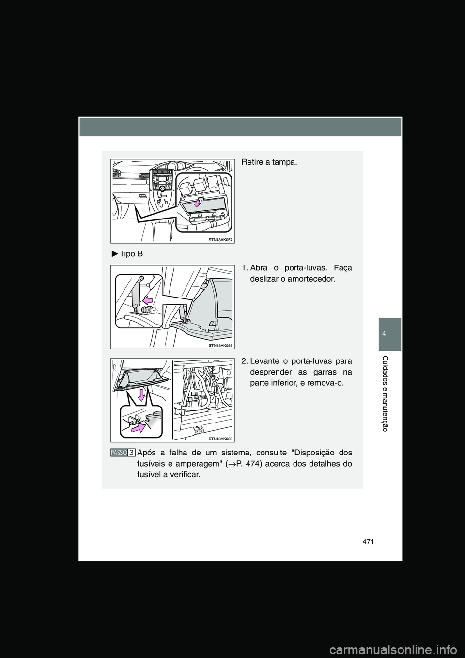 TOYOTA VERSO 2014  Manual de utilização (in Portuguese) 471
4
Cuidados e manutenção
Retire a tampa.
Tipo B
1. Abra o porta-luvas. Faça
deslizar o amortecedor.
2. Levante o porta-luvas para
desprender as garras na
parte inferior, e remova-o.
Após a falh