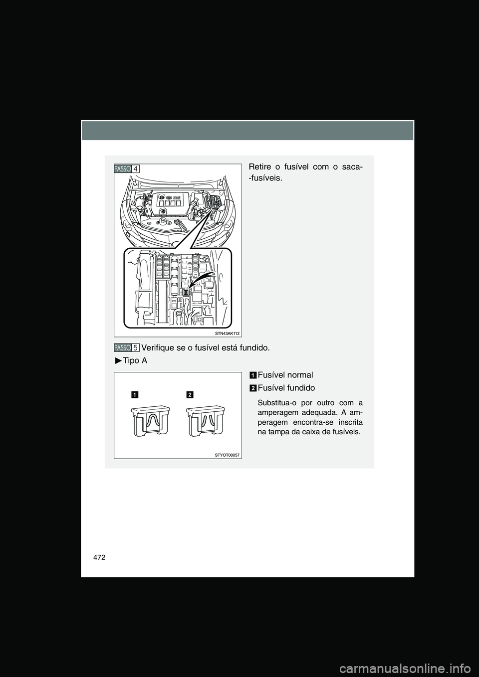 TOYOTA VERSO 2014  Manual de utilização (in Portuguese) 472
Retire o fusível com o saca-
-fusíveis.
Verifique se o fusível está fundido.
Tipo A
Fusível normal
Fusível fundido
Substitua-o por outro com a
amperagem adequada. A am-
peragem encontra-se i
