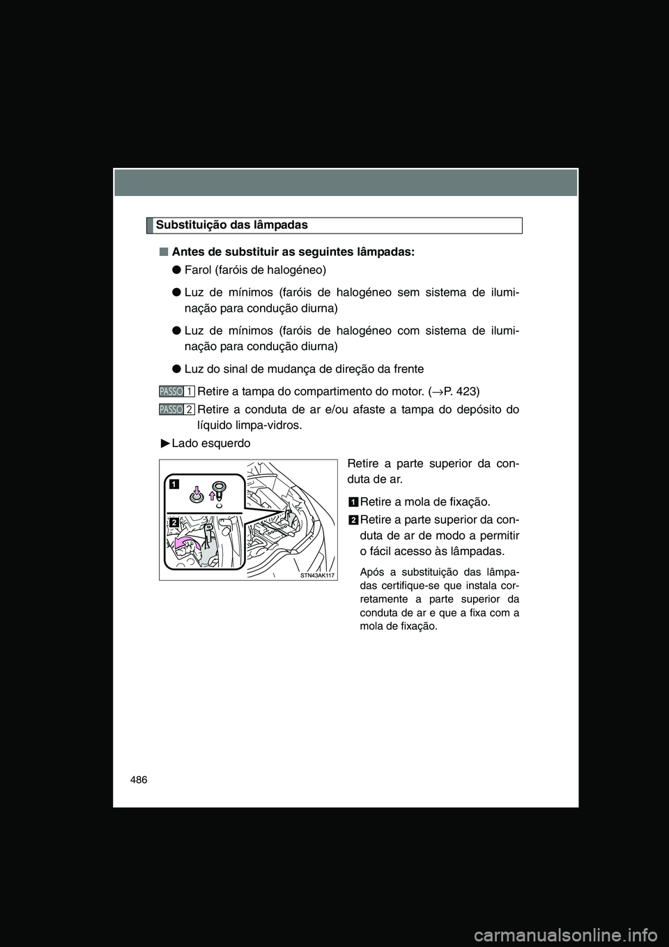 TOYOTA VERSO 2014  Manual de utilização (in Portuguese) 486
Substituição das lâmpadas
■■■■Antes de substituir as seguintes lâmpadas:
●Farol (faróis de halogéneo)
●Luz de mínimos (faróis de halogéneo sem sistema de ilumi-
nação para c