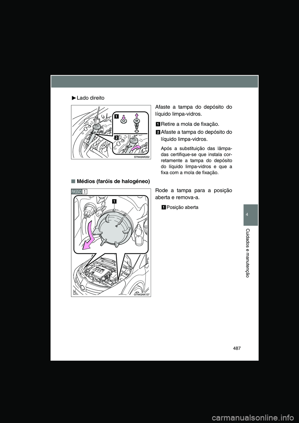 TOYOTA VERSO 2014  Manual de utilização (in Portuguese) 487
4
Cuidados e manutenção
Lado direito
Afaste a tampa do depósito do
líquido limpa-vidros.
Retire a mola de fixação.
Afaste a tampa do depósito do
líquido limpa-vidros.
Após a substituiçã