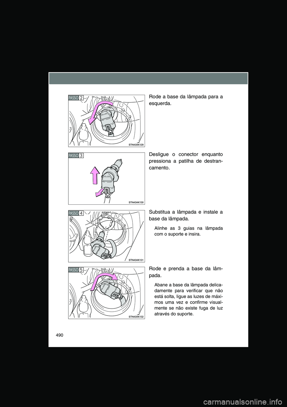 TOYOTA VERSO 2014  Manual de utilização (in Portuguese) 490
Rode a base da lâmpada para a
esquerda.
Desligue o conector enquanto
pressiona a patilha de destran-
camento.
Substitua a lâmpada e instale a
base da lâmpada.
Alinhe as 3 guias na lâmpada
com 