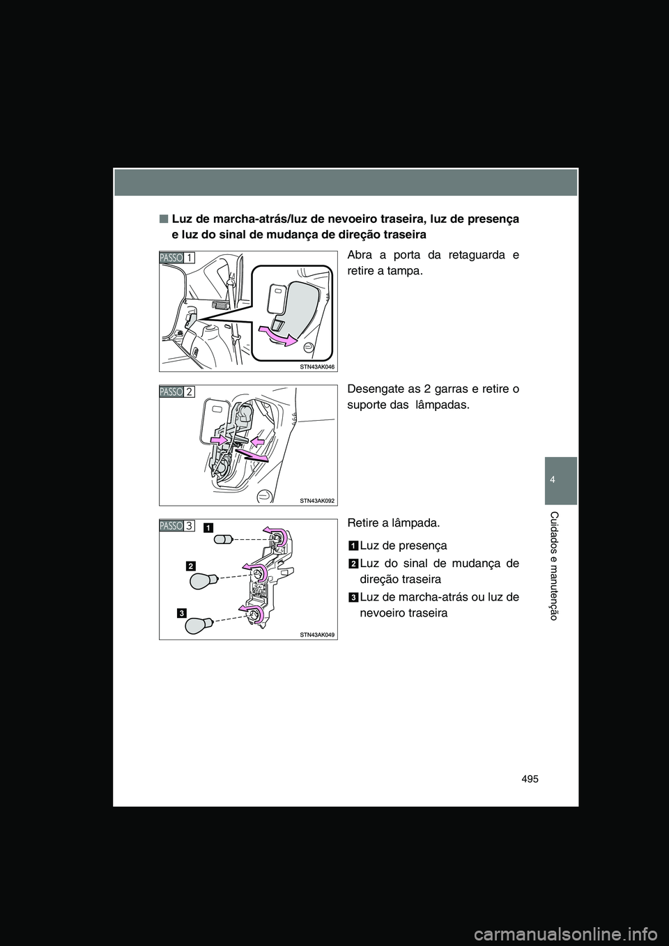 TOYOTA VERSO 2014  Manual de utilização (in Portuguese) 495
4
Cuidados e manutenção
■■■■Luz de marcha-atrás/luz de nevoeiro traseira, luz de presença
e luz do sinal de mudança de direção traseira
Abra a porta da retaguarda e
retire a tampa.

