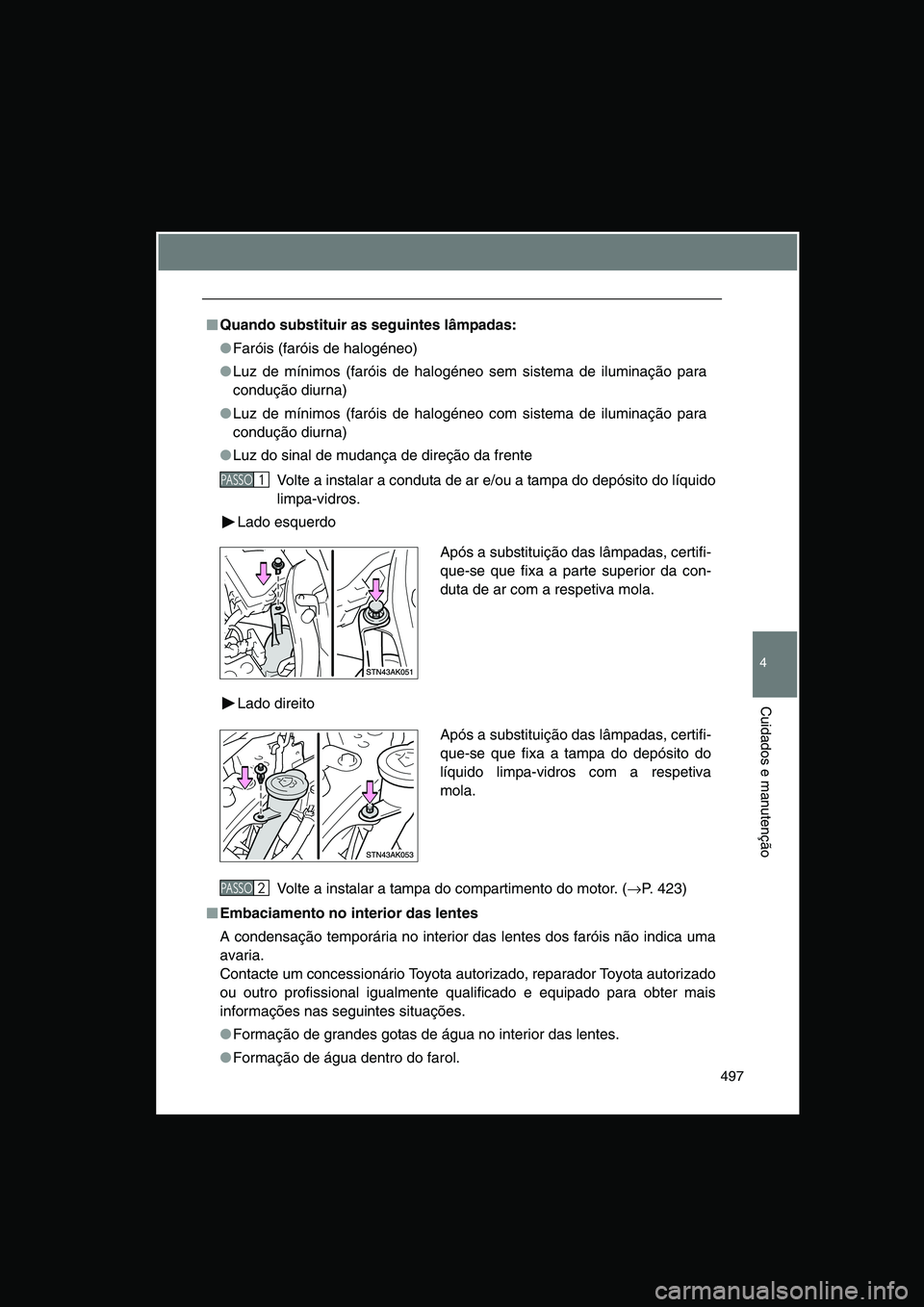 TOYOTA VERSO 2014  Manual de utilização (in Portuguese) 497
4
Cuidados e manutenção
■■■■Quando substituir as seguintes lâmpadas:
●Faróis (faróis de halogéneo)
●Luz de mínimos (faróis de halogéneo sem sistema de iluminação para
condu