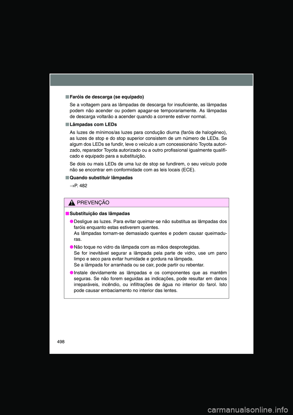 TOYOTA VERSO 2014  Manual de utilização (in Portuguese) 498
■■■■Faróis de descarga (se equipado)
Se a voltagem para as lâmpadas de descarga for insuficiente, as lâmpadas
podem não acender ou podem apagar-se temporariamente. As lâmpadas
de desc