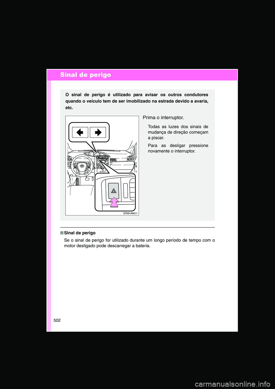 TOYOTA VERSO 2014  Manual de utilização (in Portuguese) 502
Sinal de perigo
■■■■Sinal de perigo
Se o sinal de perigo for utilizado durante um longo período de tempo com o
motor desligado pode descarregar a bateria.
O sinal de perigo é utilizado p