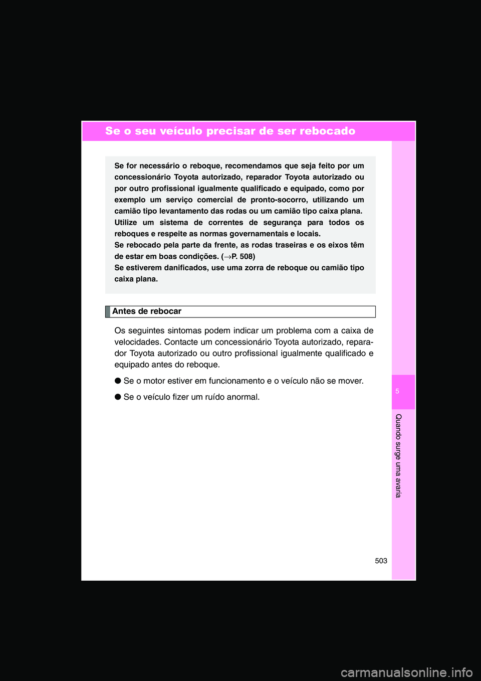 TOYOTA VERSO 2014  Manual de utilização (in Portuguese) 5
503
Quando surge uma avaria
Se o seu veículo precisar de ser rebocado
Antes de rebocar
Os seguintes sintomas podem indicar um problema com a caixa de
velocidades. Contacte um concessionário Toyota